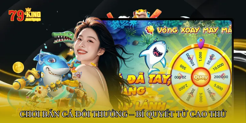 Chơi bắn cá đổi thưởng – Bí quyết từ cao thủ