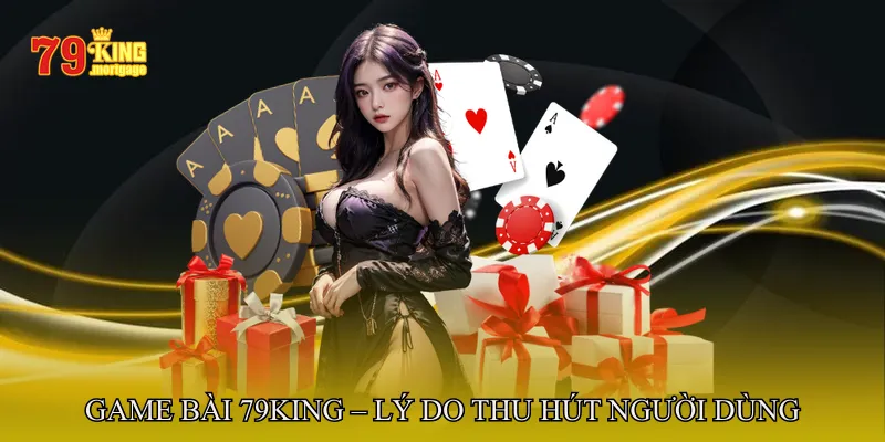 Game Bài 79King – Lý Do Thu Hút Người Dùng