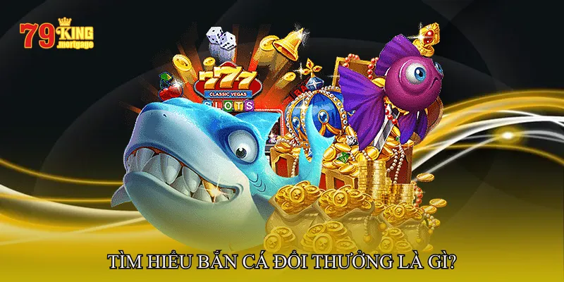 Tìm hiểu bắn cá đổi thưởng là gì?