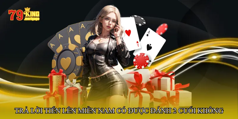 Trả lời tiến lên miền nam có được đánh 2 cuối không
