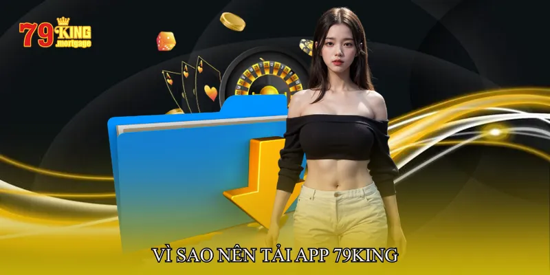 Vì sao nên tải app 79King thay vì sử dụng trình duyệt?